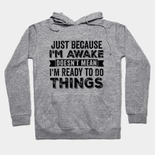 Just Because I'm Awake Doesn't Mean I'm Ready To Do Things Hoodie